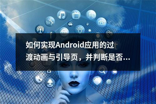 如何实现Android应用的过渡动画与引导页,并判断是否为首次启动?