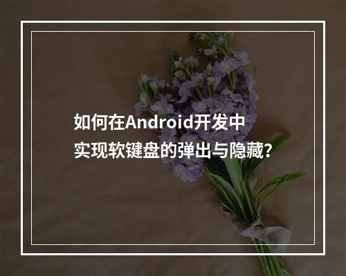 如何在Android开发中实现软键盘的弹出与隐藏?