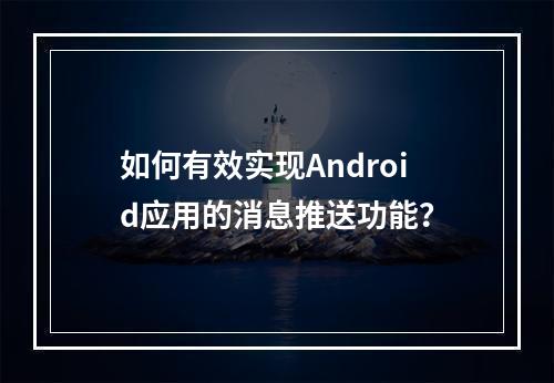 如何有效实现Android应用的消息推送功能?
