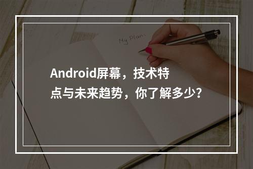 Android屏幕,技术特点与未来趋势,你了解多少?