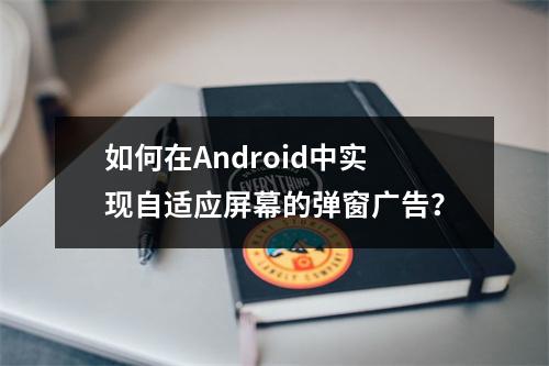 如何在Android中实现自适应屏幕的弹窗广告?
