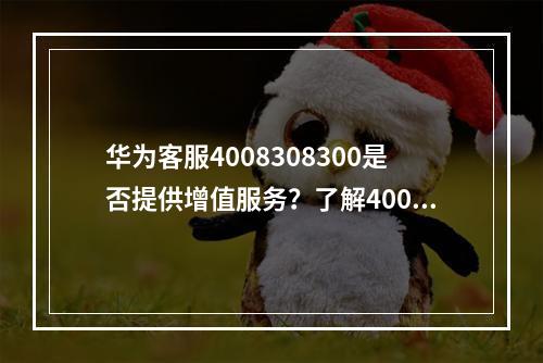 华为客服4008308300是否提供增值服务?了解400电话服务详情