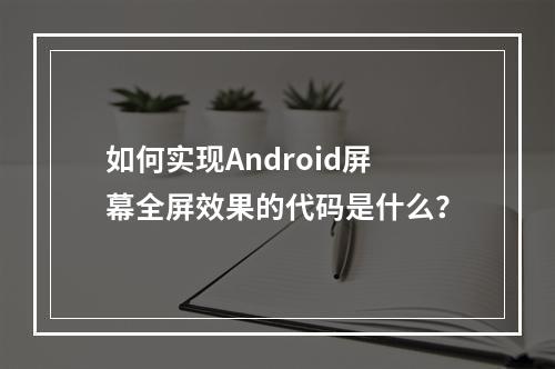 如何实现Android屏幕全屏效果的代码是什么?