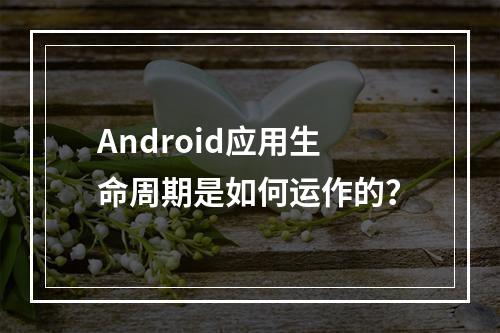 Android应用生命周期是如何运作的?