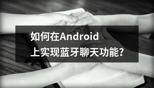 如何在Android上实现蓝牙聊天功能?