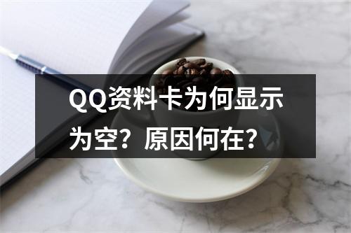 QQ资料卡为何显示为空?原因何在?