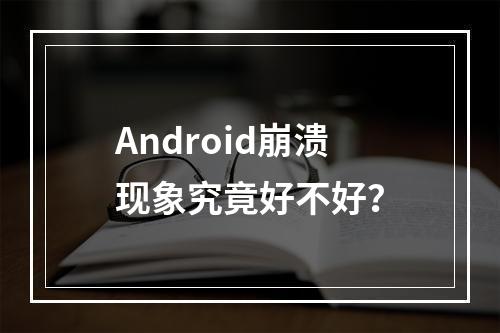 Android崩溃现象究竟好不好?