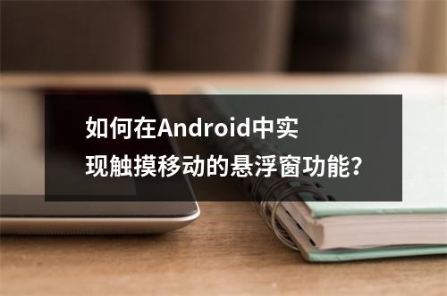 如何在Android中实现触摸移动的悬浮窗功能?