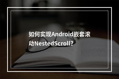 如何实现Android嵌套滚动NestedScroll?