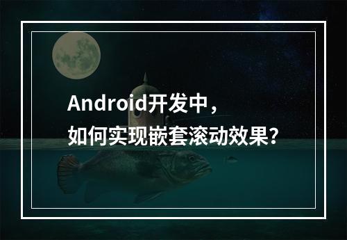 Android开发中,如何实现嵌套滚动效果?