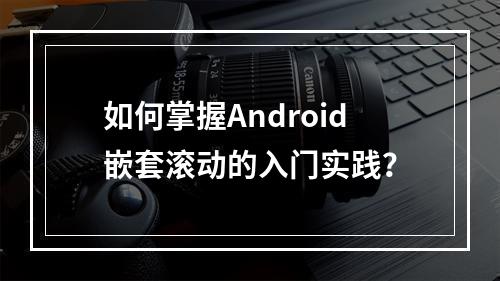 如何掌握Android嵌套滚动的入门实践?