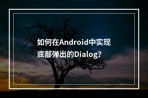 如何在Android中实现底部弹出的Dialog?