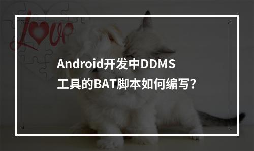 Android开发中DDMS工具的BAT脚本如何编写?