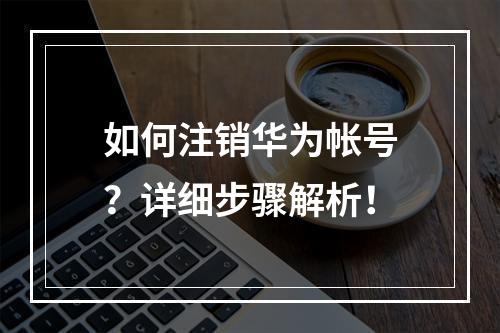 如何注销华为帐号?详细步骤解析!
