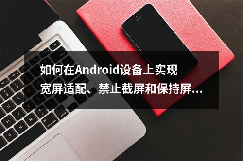 如何在Android设备上实现宽屏适配、禁止截屏和保持屏幕常亮?