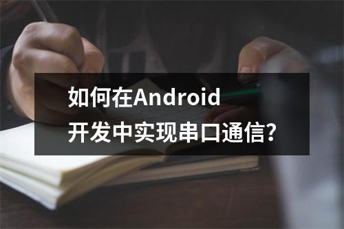如何在Android开发中实现串口通信?