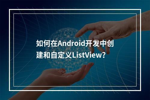 如何在Android开发中创建和自定义ListView?