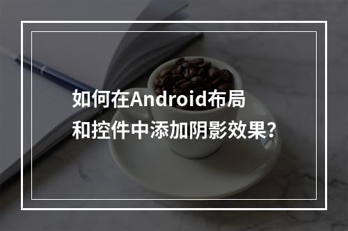 如何在Android布局和控件中添加阴影效果?