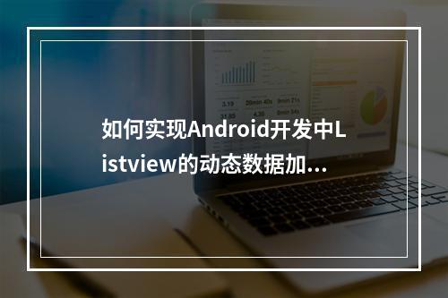 如何实现Android开发中Listview的动态数据加载?