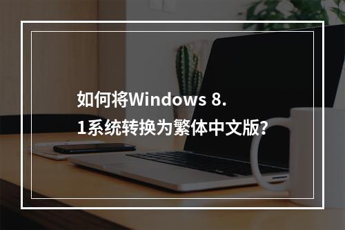 如何将Windows 8.1系统转换为繁体中文版?