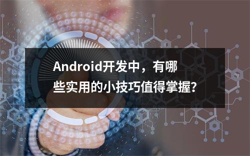 Android开发中,有哪些实用的小技巧值得掌握?