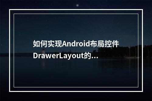 如何实现Android布局控件DrawerLayout的完美侧滑效果?
