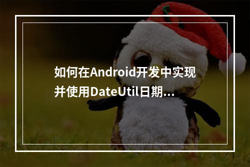 如何在Android开发中实现并使用DateUtil日期工具类?