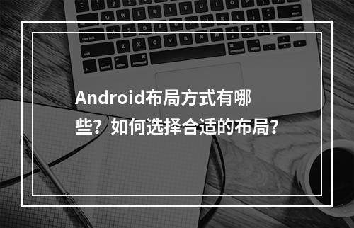 Android布局方式有哪些?如何选择合适的布局?