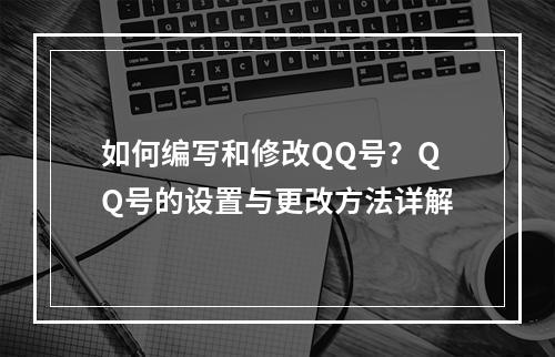 如何编写和修改QQ号?QQ号的设置与更改方法详解