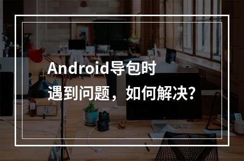 Android导包时遇到问题,如何解决?