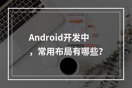 Android开发中,常用布局有哪些?