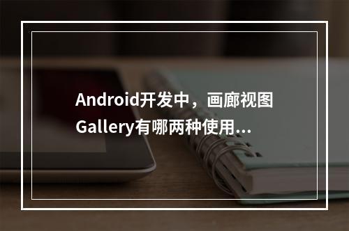 Android开发中,画廊视图Gallery有哪两种使用方法?