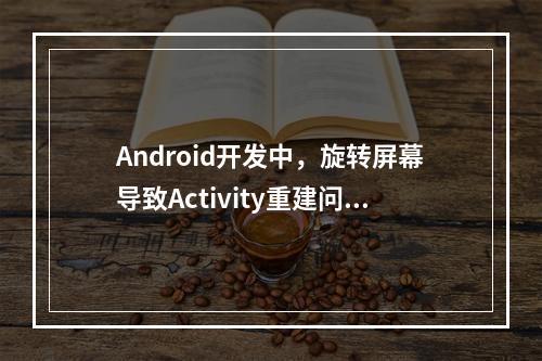 Android开发中,旋转屏幕导致Activity重建问题如何解决?