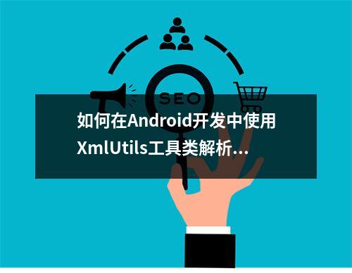 如何在Android开发中使用XmlUtils工具类解析xml文件?