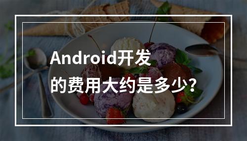 Android开发的费用大约是多少?