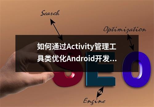 如何通过Activity管理工具类优化Android开发流程?