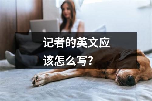 记者的英文应该怎么写?