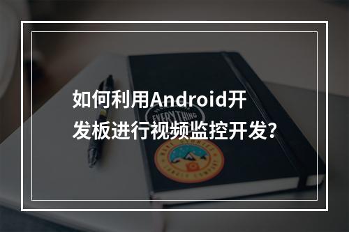 如何利用Android开发板进行视频监控开发?