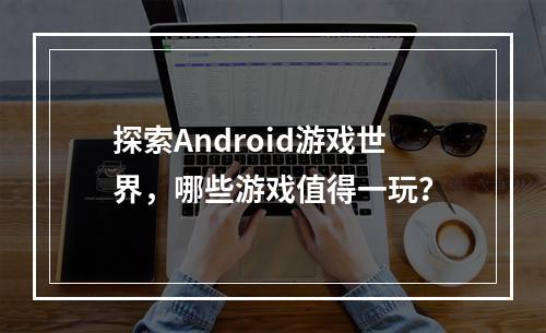 探索Android游戏世界,哪些游戏值得一玩?