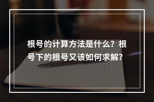 根号的计算方法是什么?根号下的根号又该如何求解?