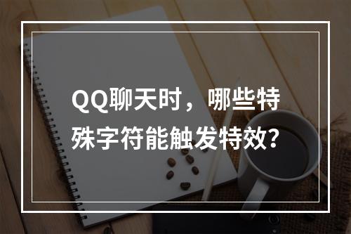 QQ聊天时,哪些特殊字符能触发特效?