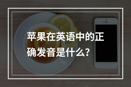 苹果在英语中的正确发音是什么?
