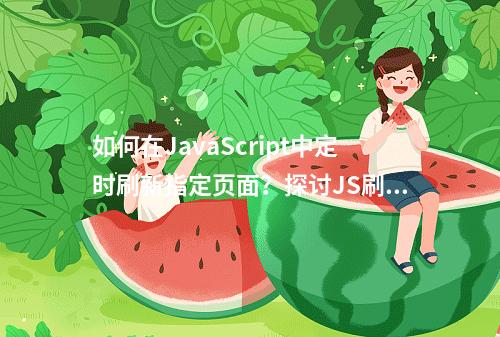 如何在JavaScript中定时刷新指定页面?探讨JS刷新当前页面的5种方式