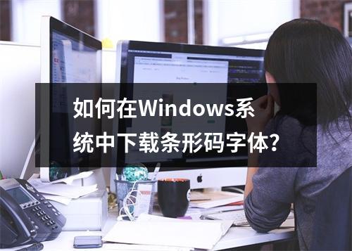 如何在Windows系统中下载条形码字体?