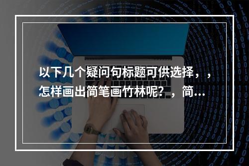 以下几个疑问句标题可供选择,,怎样画出简笔画竹林呢?,简笔画竹林该如何绘制?,想知道如何画简笔画竹林吗?,简笔画竹林的画法是什么?,怎么来画简笔画竹林呀?