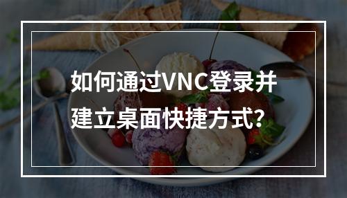 如何通过VNC登录并建立桌面快捷方式?