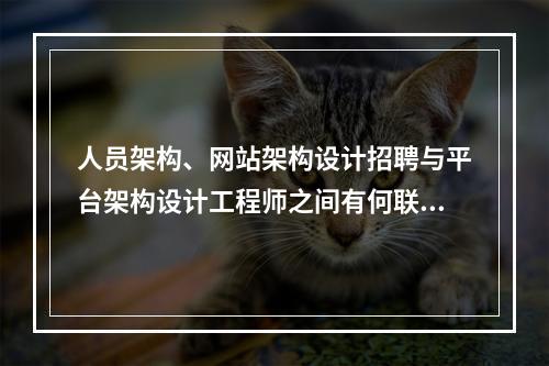 人员架构、网站架构设计招聘与平台架构设计工程师之间有何联系?