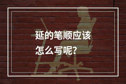 延的笔顺应该怎么写呢?