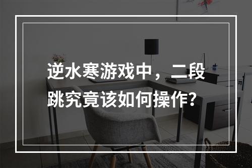 逆水寒游戏中,二段跳究竟该如何操作?