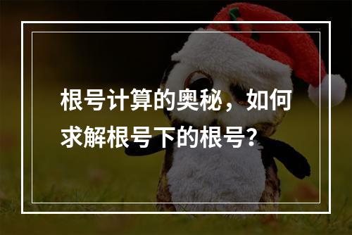 根号计算的奥秘,如何求解根号下的根号?